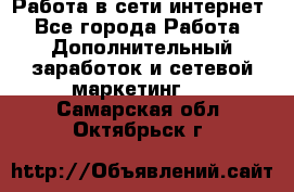 Работа в сети интернет - Все города Работа » Дополнительный заработок и сетевой маркетинг   . Самарская обл.,Октябрьск г.